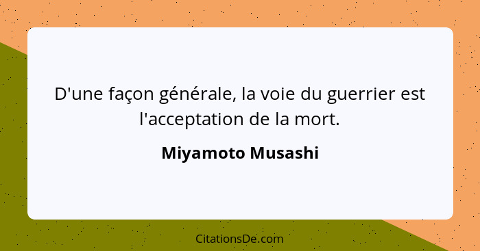 D'une façon générale, la voie du guerrier est l'acceptation de la mort.... - Miyamoto Musashi