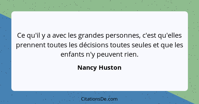 Ce qu'il y a avec les grandes personnes, c'est qu'elles prennent toutes les décisions toutes seules et que les enfants n'y peuvent rien... - Nancy Huston