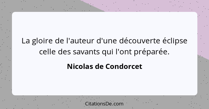 La gloire de l'auteur d'une découverte éclipse celle des savants qui l'ont préparée.... - Nicolas de Condorcet