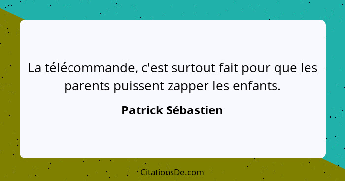 La télécommande, c'est surtout fait pour que les parents puissent zapper les enfants.... - Patrick Sébastien