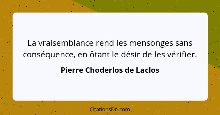 La vraisemblance rend les mensonges sans conséquence, en ôtant le désir de les vérifier.... - Pierre Choderlos de Laclos