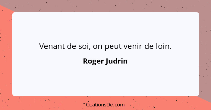 Venant de soi, on peut venir de loin.... - Roger Judrin