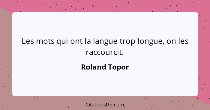 Les mots qui ont la langue trop longue, on les raccourcit.... - Roland Topor