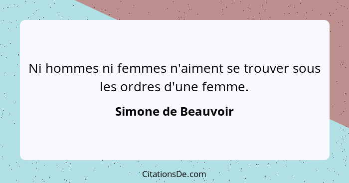 Ni hommes ni femmes n'aiment se trouver sous les ordres d'une femme.... - Simone de Beauvoir