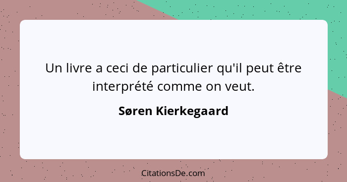 Un livre a ceci de particulier qu'il peut être interprété comme on veut.... - Søren Kierkegaard