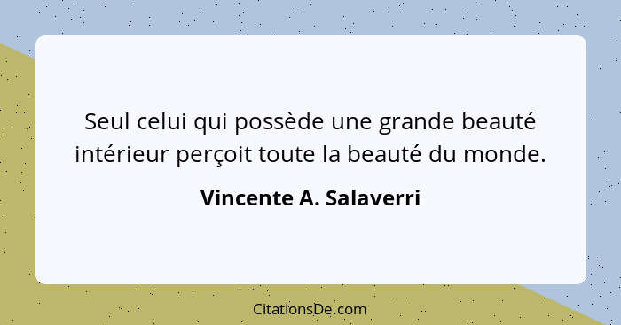 Seul celui qui possède une grande beauté intérieur perçoit toute la beauté du monde.... - Vincente A. Salaverri