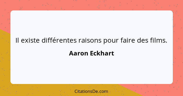 Il existe différentes raisons pour faire des films.... - Aaron Eckhart