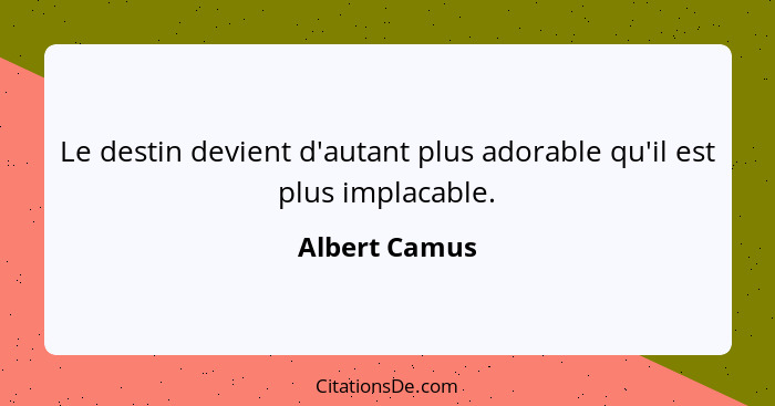 Le destin devient d'autant plus adorable qu'il est plus implacable.... - Albert Camus