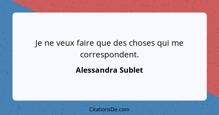 Je ne veux faire que des choses qui me correspondent.... - Alessandra Sublet