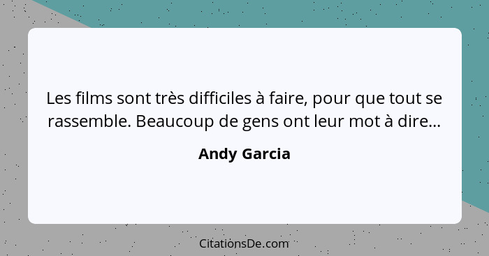 Les films sont très difficiles à faire, pour que tout se rassemble. Beaucoup de gens ont leur mot à dire...... - Andy Garcia