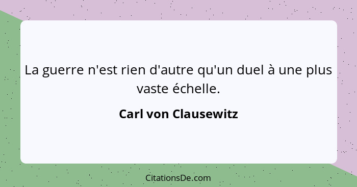 La guerre n'est rien d'autre qu'un duel à une plus vaste échelle.... - Carl von Clausewitz