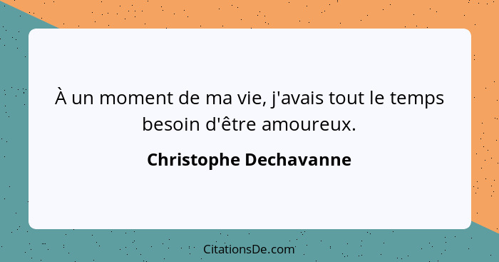 À un moment de ma vie, j'avais tout le temps besoin d'être amoureux.... - Christophe Dechavanne