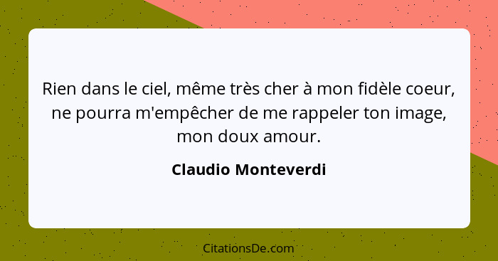 Rien dans le ciel, même très cher à mon fidèle coeur, ne pourra m'empêcher de me rappeler ton image, mon doux amour.... - Claudio Monteverdi