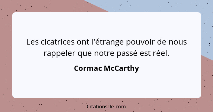 Les cicatrices ont l'étrange pouvoir de nous rappeler que notre passé est réel.... - Cormac McCarthy