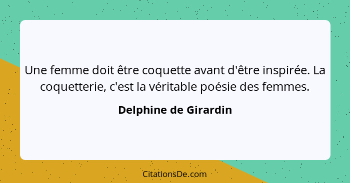 Une femme doit être coquette avant d'être inspirée. La coquetterie, c'est la véritable poésie des femmes.... - Delphine de Girardin