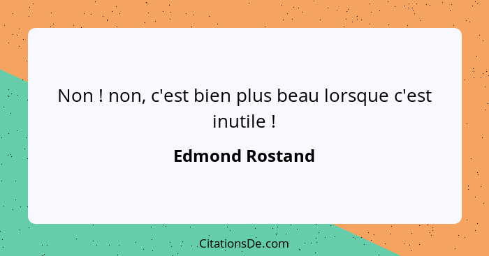 Non ! non, c'est bien plus beau lorsque c'est inutile !... - Edmond Rostand