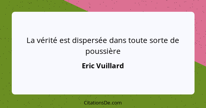 La vérité est dispersée dans toute sorte de poussière... - Eric Vuillard