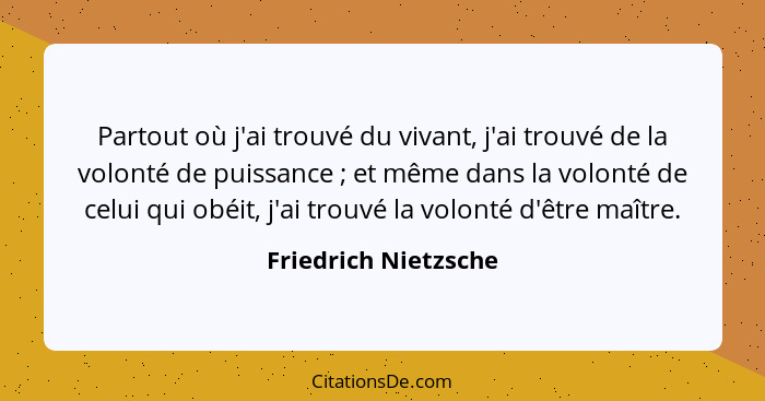 Partout où j'ai trouvé du vivant, j'ai trouvé de la volonté de puissance ; et même dans la volonté de celui qui obéit, j'ai... - Friedrich Nietzsche