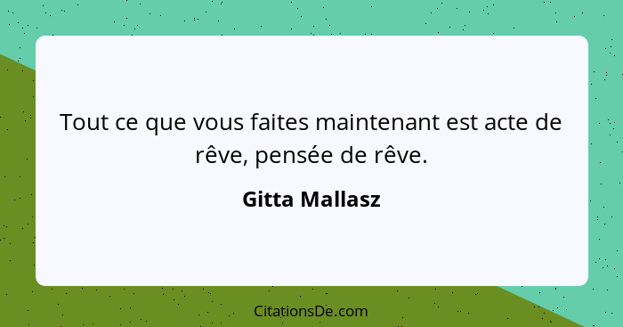 Tout ce que vous faites maintenant est acte de rêve, pensée de rêve.... - Gitta Mallasz