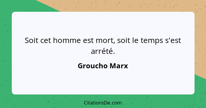 Soit cet homme est mort, soit le temps s'est arrété.... - Groucho Marx