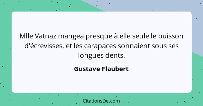 Mlle Vatnaz mangea presque à elle seule le buisson d'écrevisses, et les carapaces sonnaient sous ses longues dents.... - Gustave Flaubert