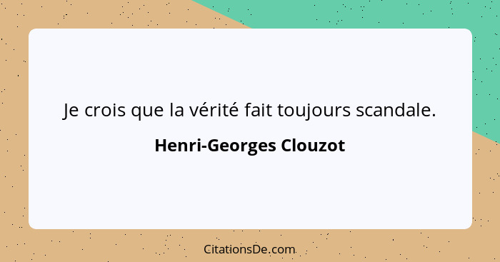 Je crois que la vérité fait toujours scandale.... - Henri-Georges Clouzot