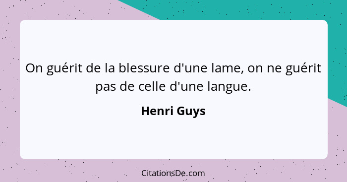 On guérit de la blessure d'une lame, on ne guérit pas de celle d'une langue.... - Henri Guys