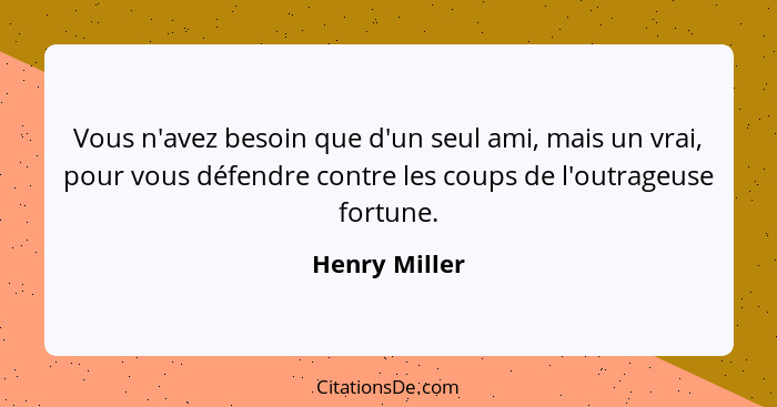 Vous n'avez besoin que d'un seul ami, mais un vrai, pour vous défendre contre les coups de l'outrageuse fortune.... - Henry Miller