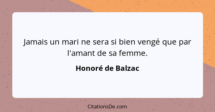 Jamais un mari ne sera si bien vengé que par l'amant de sa femme.... - Honoré de Balzac