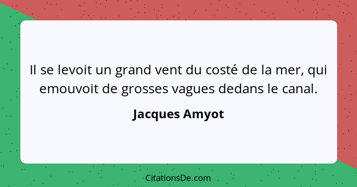 Il se levoit un grand vent du costé de la mer, qui emouvoit de grosses vagues dedans le canal.... - Jacques Amyot