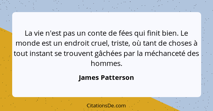 La vie n'est pas un conte de fées qui finit bien. Le monde est un endroit cruel, triste, où tant de choses à tout instant se trouven... - James Patterson