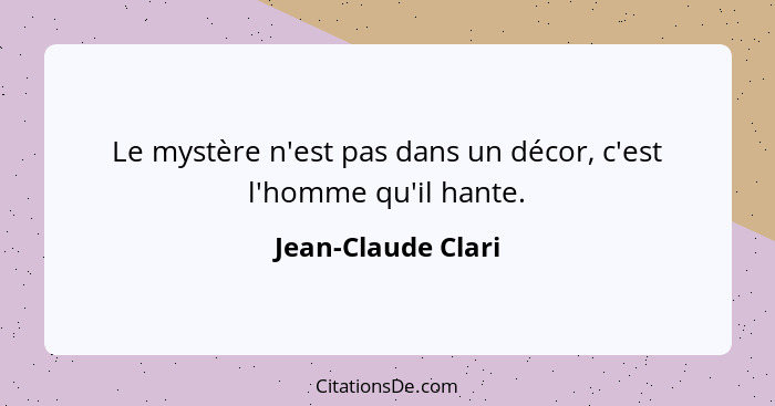 Le mystère n'est pas dans un décor, c'est l'homme qu'il hante.... - Jean-Claude Clari