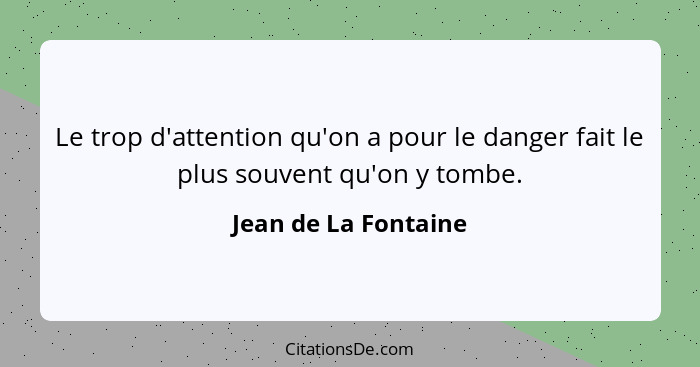 Le trop d'attention qu'on a pour le danger fait le plus souvent qu'on y tombe.... - Jean de La Fontaine