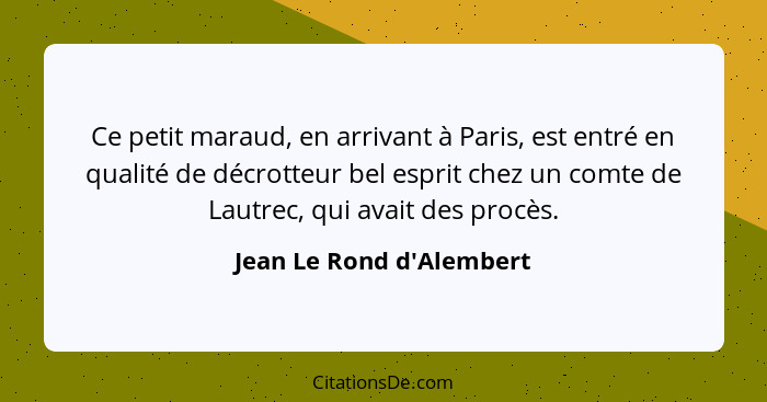 Ce petit maraud, en arrivant à Paris, est entré en qualité de décrotteur bel esprit chez un comte de Lautrec, qui avait... - Jean Le Rond d'Alembert