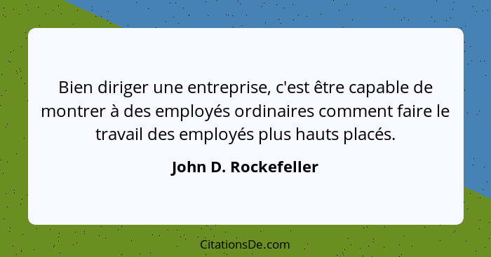 Bien diriger une entreprise, c'est être capable de montrer à des employés ordinaires comment faire le travail des employés plus... - John D. Rockefeller