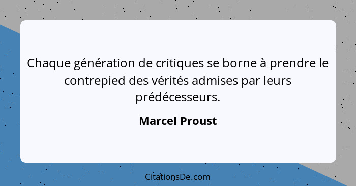 Chaque génération de critiques se borne à prendre le contrepied des vérités admises par leurs prédécesseurs.... - Marcel Proust