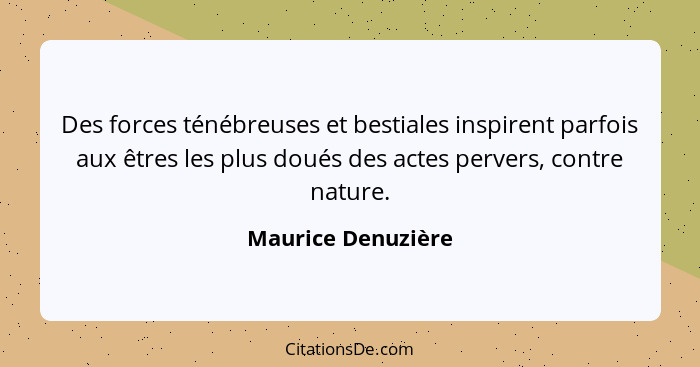 Des forces ténébreuses et bestiales inspirent parfois aux êtres les plus doués des actes pervers, contre nature.... - Maurice Denuzière