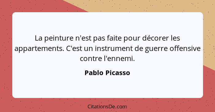 La peinture n'est pas faite pour décorer les appartements. C'est un instrument de guerre offensive contre l'ennemi.... - Pablo Picasso