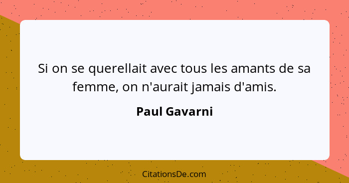 Si on se querellait avec tous les amants de sa femme, on n'aurait jamais d'amis.... - Paul Gavarni