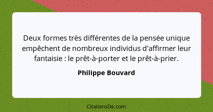 Deux formes très différentes de la pensée unique empêchent de nombreux individus d'affirmer leur fantaisie : le prêt-à-porter... - Philippe Bouvard