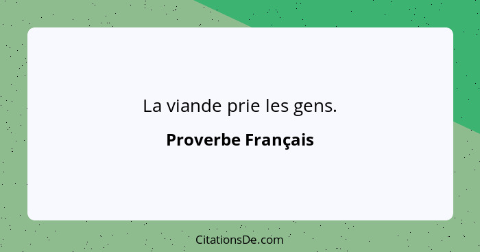 La viande prie les gens.... - Proverbe Français