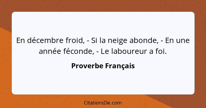 En décembre froid, - Si la neige abonde, - En une année féconde, - Le laboureur a foi.... - Proverbe Français