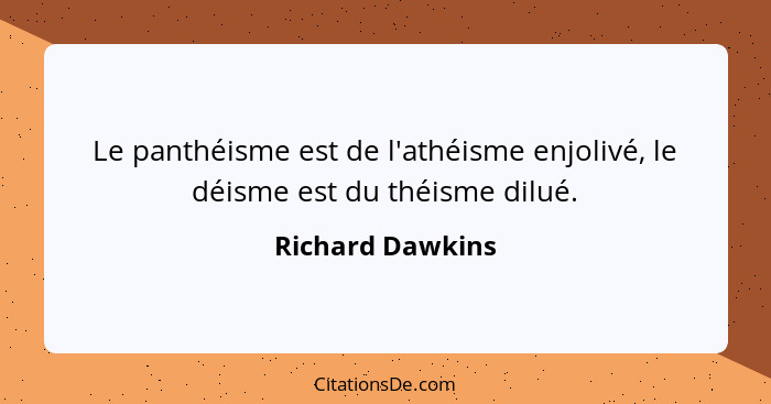 Le panthéisme est de l'athéisme enjolivé, le déisme est du théisme dilué.... - Richard Dawkins