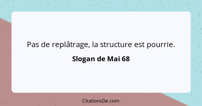 Pas de replâtrage, la structure est pourrie.... - Slogan de Mai 68