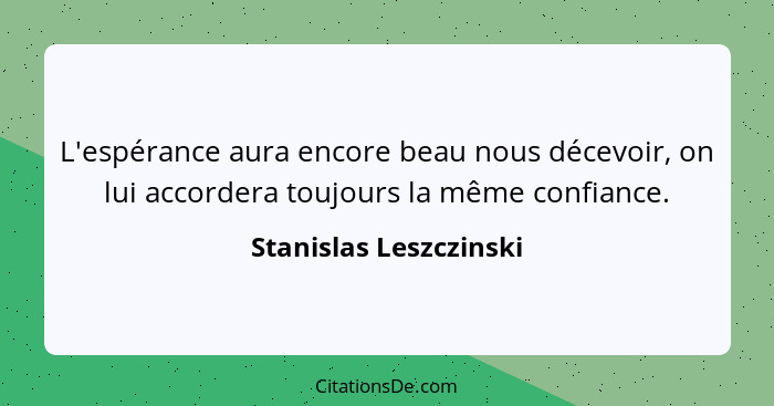 L'espérance aura encore beau nous décevoir, on lui accordera toujours la même confiance.... - Stanislas Leszczinski