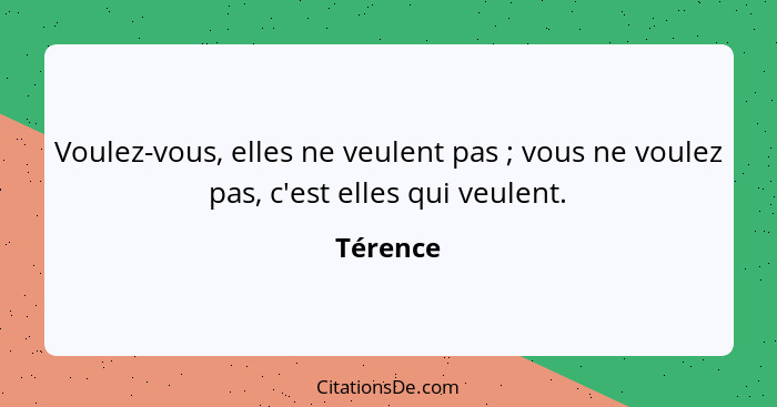 Voulez-vous, elles ne veulent pas ; vous ne voulez pas, c'est elles qui veulent.... - Térence