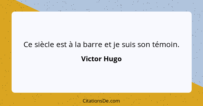 Ce siècle est à la barre et je suis son témoin.... - Victor Hugo