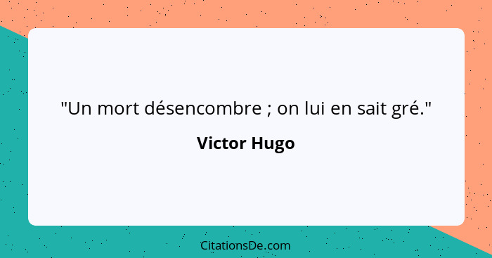 "Un mort désencombre ; on lui en sait gré."... - Victor Hugo