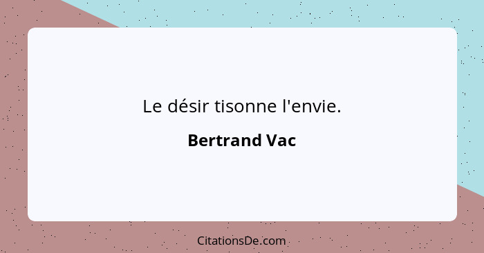 Le désir tisonne l'envie.... - Bertrand Vac