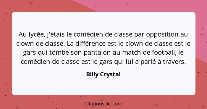 Au lycée, j'étais le comédien de classe par opposition au clown de classe. La différence est le clown de classe est le gars qui tombe... - Billy Crystal